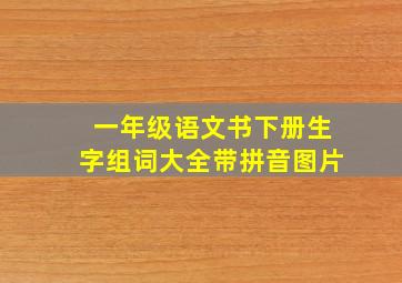 一年级语文书下册生字组词大全带拼音图片