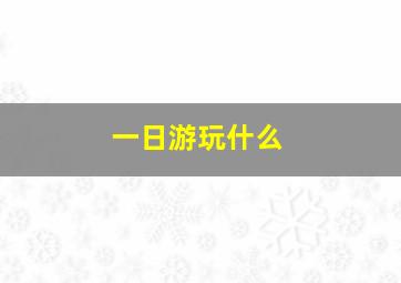 一日游玩什么