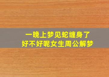 一晚上梦见蛇缠身了好不好呢女生周公解梦