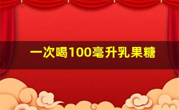 一次喝100毫升乳果糖