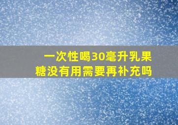 一次性喝30毫升乳果糖没有用需要再补充吗