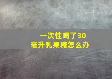 一次性喝了30毫升乳果糖怎么办