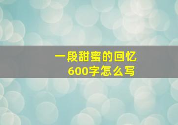 一段甜蜜的回忆600字怎么写