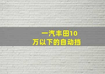 一汽丰田10万以下的自动挡