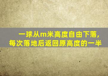 一球从m米高度自由下落,每次落地后返回原高度的一半