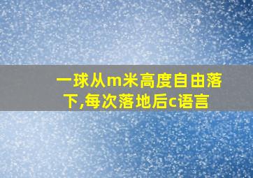 一球从m米高度自由落下,每次落地后c语言