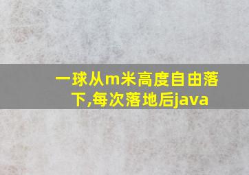 一球从m米高度自由落下,每次落地后java