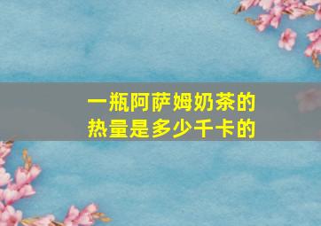 一瓶阿萨姆奶茶的热量是多少千卡的