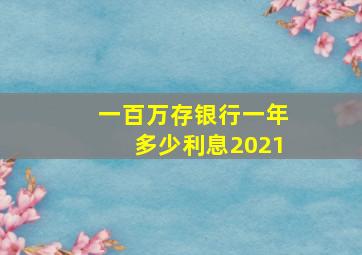 一百万存银行一年多少利息2021