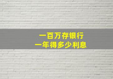 一百万存银行一年得多少利息