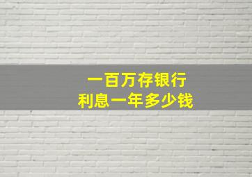 一百万存银行利息一年多少钱