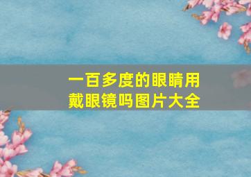 一百多度的眼睛用戴眼镜吗图片大全