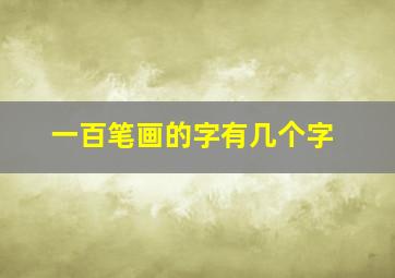 一百笔画的字有几个字