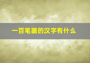 一百笔画的汉字有什么