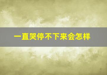 一直哭停不下来会怎样