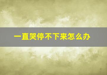 一直哭停不下来怎么办