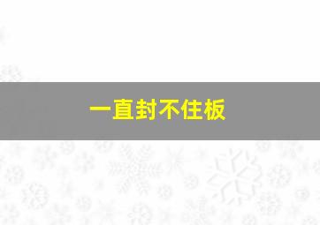 一直封不住板