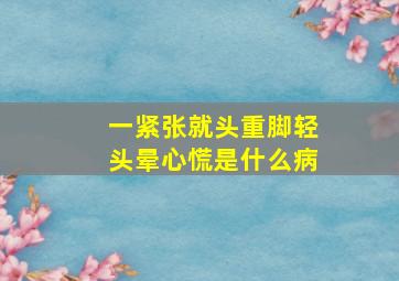 一紧张就头重脚轻头晕心慌是什么病