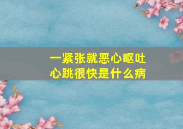 一紧张就恶心呕吐心跳很快是什么病