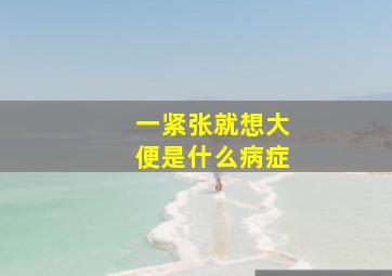 一紧张就想大便是什么病症