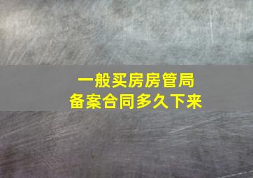 一般买房房管局备案合同多久下来