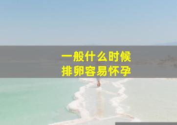 一般什么时候排卵容易怀孕