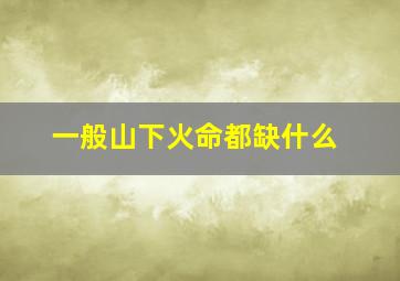 一般山下火命都缺什么