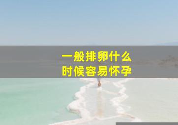 一般排卵什么时候容易怀孕