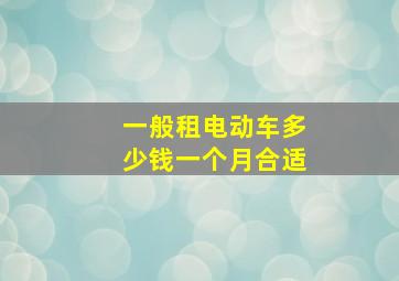 一般租电动车多少钱一个月合适