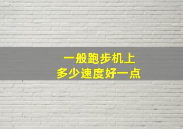 一般跑步机上多少速度好一点