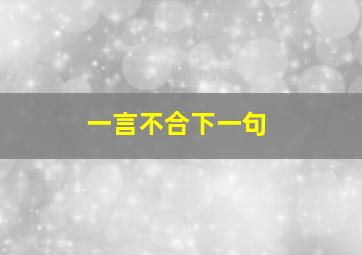 一言不合下一句