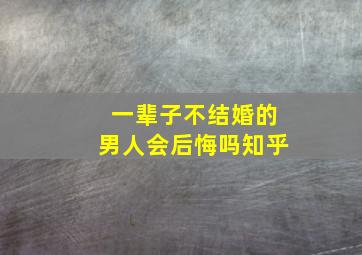 一辈子不结婚的男人会后悔吗知乎