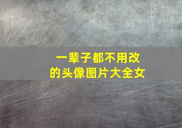 一辈子都不用改的头像图片大全女