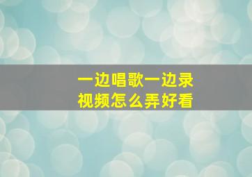 一边唱歌一边录视频怎么弄好看