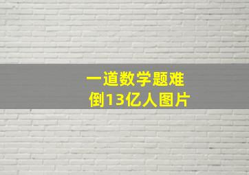 一道数学题难倒13亿人图片