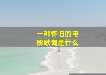 一部怀旧的电影歌词是什么