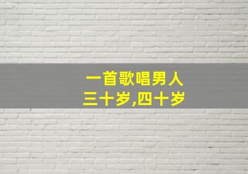 一首歌唱男人三十岁,四十岁