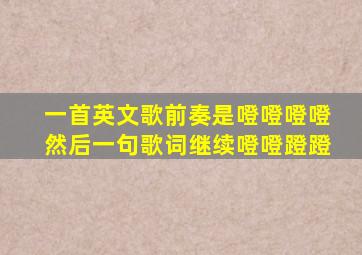 一首英文歌前奏是噔噔噔噔然后一句歌词继续噔噔蹬蹬