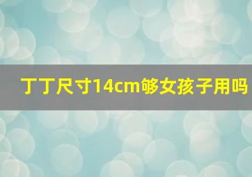 丁丁尺寸14cm够女孩子用吗