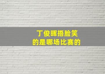 丁俊晖捂脸笑的是哪场比赛的