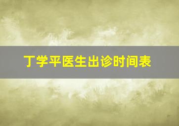 丁学平医生出诊时间表