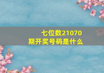 七位数21070期开奖号码是什么