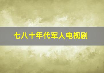 七八十年代军人电视剧