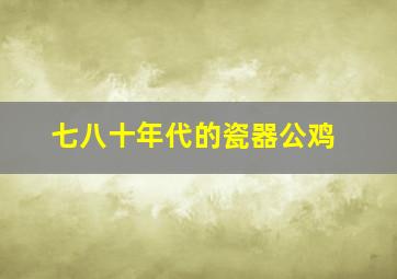 七八十年代的瓷器公鸡