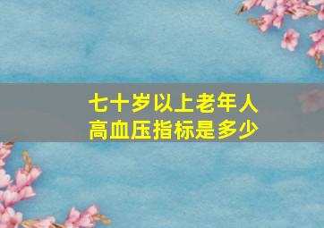 七十岁以上老年人高血压指标是多少