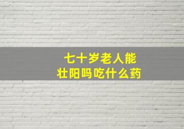 七十岁老人能壮阳吗吃什么药