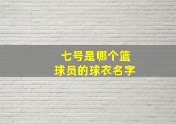 七号是哪个篮球员的球衣名字