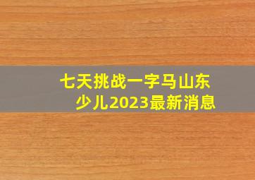 七天挑战一字马山东少儿2023最新消息