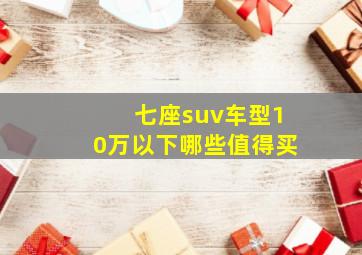 七座suv车型10万以下哪些值得买