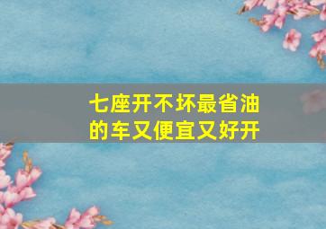 七座开不坏最省油的车又便宜又好开